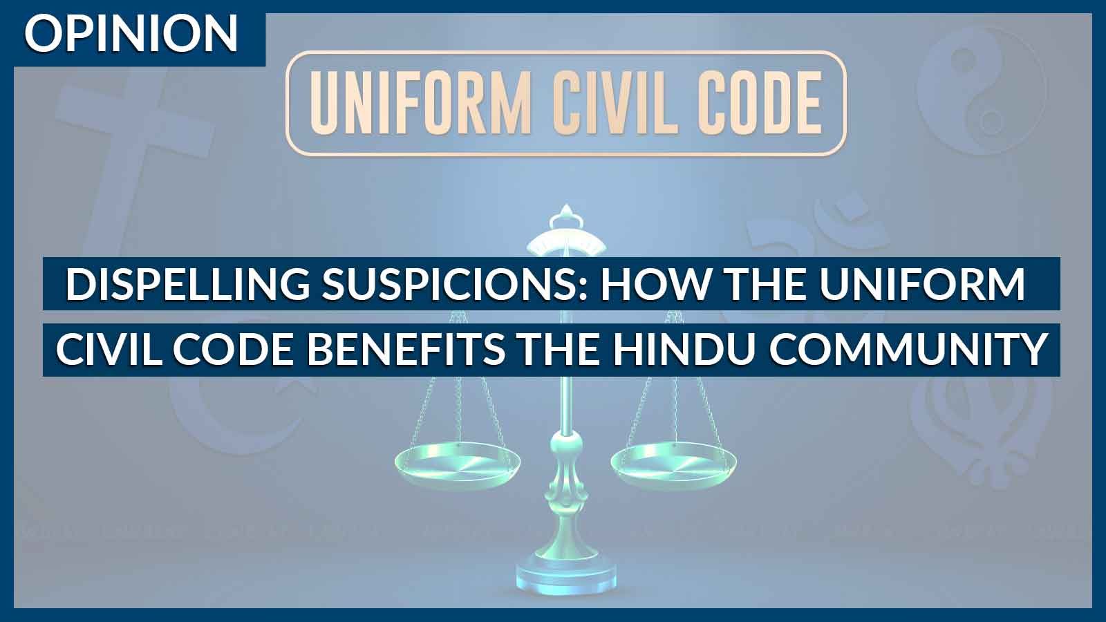 Dispelling Suspicions: How the Uniform Civil Code Benefits the Hindu Community Dispelling Suspicions: How the Uniform Civil Code Benefits the Hindu Community